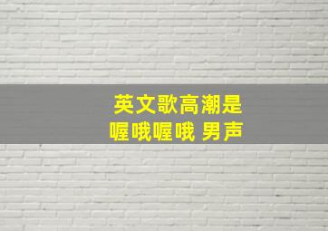 英文歌高潮是喔哦喔哦 男声